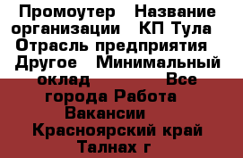 Промоутер › Название организации ­ КП-Тула › Отрасль предприятия ­ Другое › Минимальный оклад ­ 15 000 - Все города Работа » Вакансии   . Красноярский край,Талнах г.